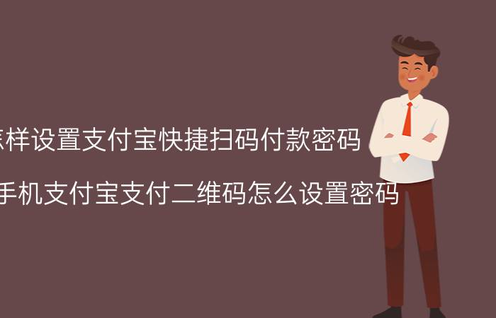 怎样设置支付宝快捷扫码付款密码 苹果手机支付宝支付二维码怎么设置密码？